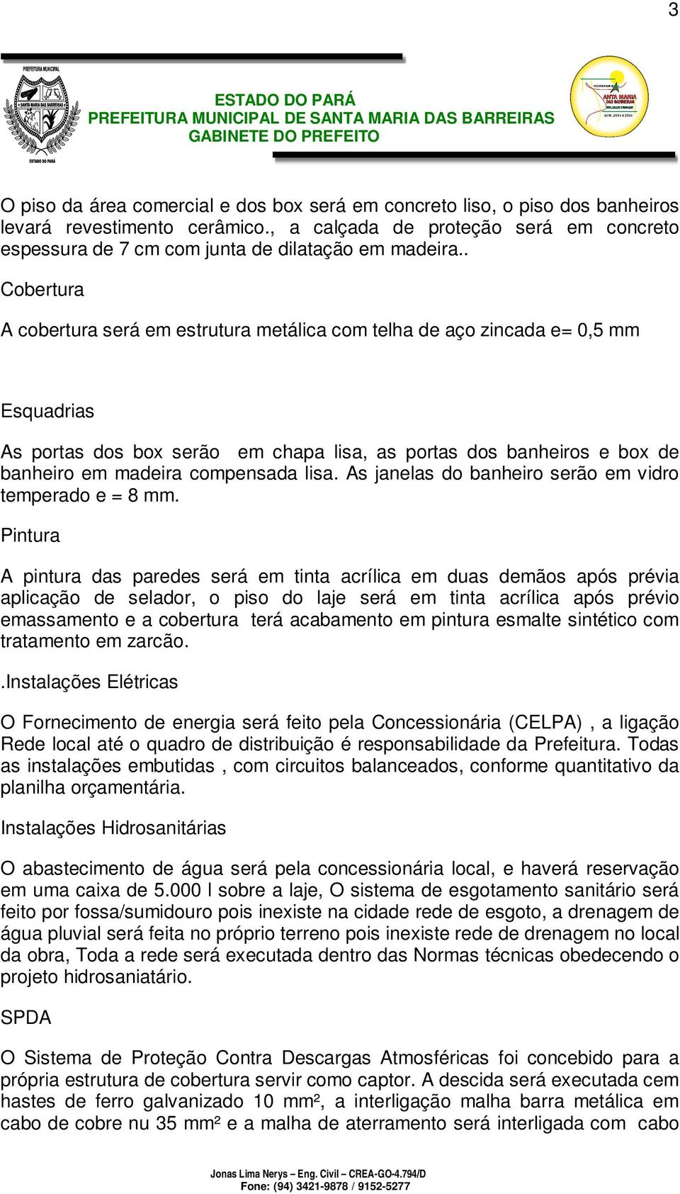 . Cobertura A cobertura será em estrutura metálica com telha de aço zincada e= 0,5 mm Esquadrias As portas dos box serão em chapa lisa, as portas dos banheiros e box de banheiro em madeira compensada