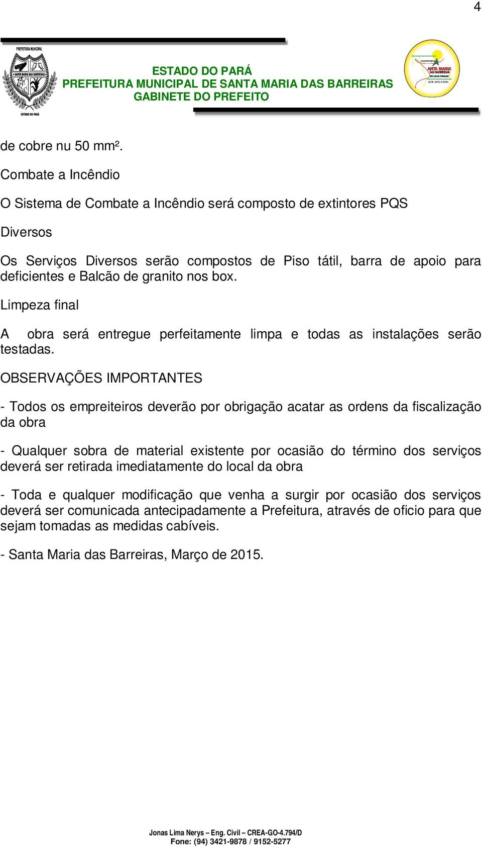 nos box. Limpeza final A obra será entregue perfeitamente limpa e todas as instalações serão testadas.