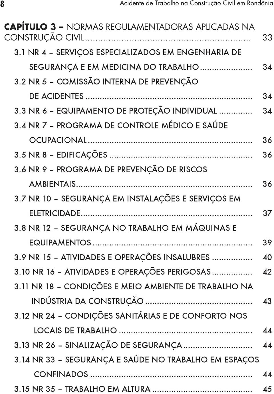 .. 36 3.5 NR 8 EDIFICAÇÕES... 36 3.6 NR 9 PROGRAMA DE PREVENÇÃO DE RISCOS AMBIENTAIS... 36 3.7 NR 10 SEGURANÇA EM INSTALAÇÕES E SERVIÇOS EM ELETRICIDADE... 37 3.