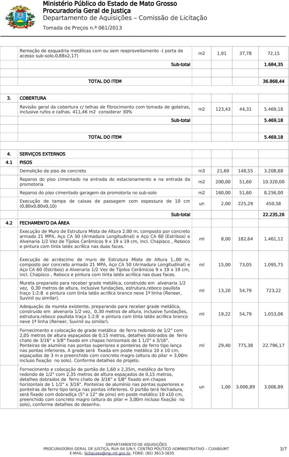 469,18 4. SERVIÇOS EXTERNOS 4.1 PISOS Demolição de piso de concreto m3 21,60 148,55 3.208,68 Reparos do piso cimentado na entrada do estacionamento e na entrada da promotoria 200,00 51,60 10.