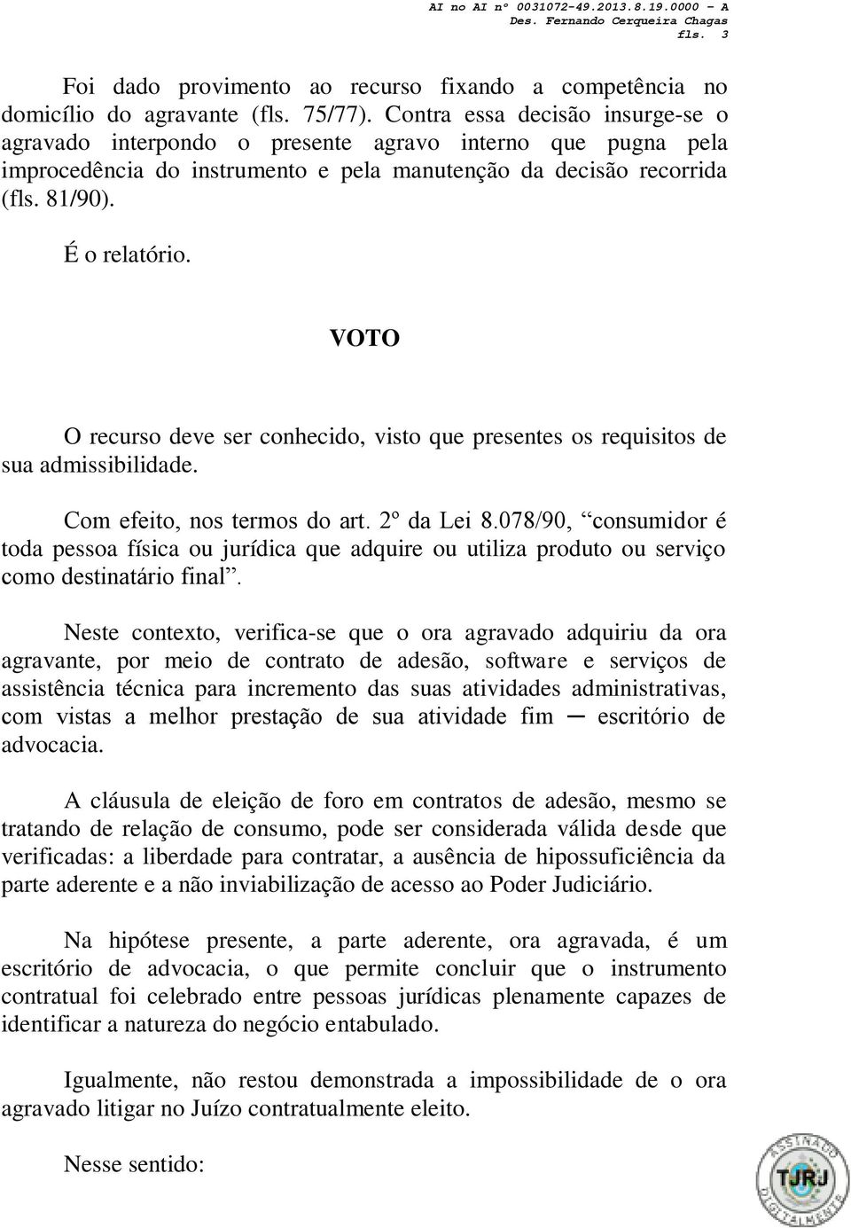 VOTO O recurso deve ser conhecido, visto que presentes os requisitos de sua admissibilidade. Com efeito, nos termos do art. 2º da Lei 8.