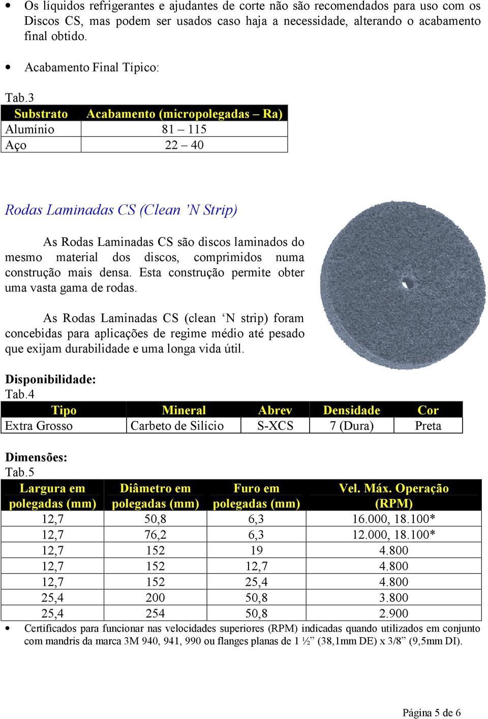 3 Substrato Acabamento (micropolegadas Ra) Alumínio 81 115 Aço 22 40 Rodas Laminadas CS (Clean N Strip) As Rodas Laminadas CS são discos laminados do mesmo material dos discos, comprimidos numa