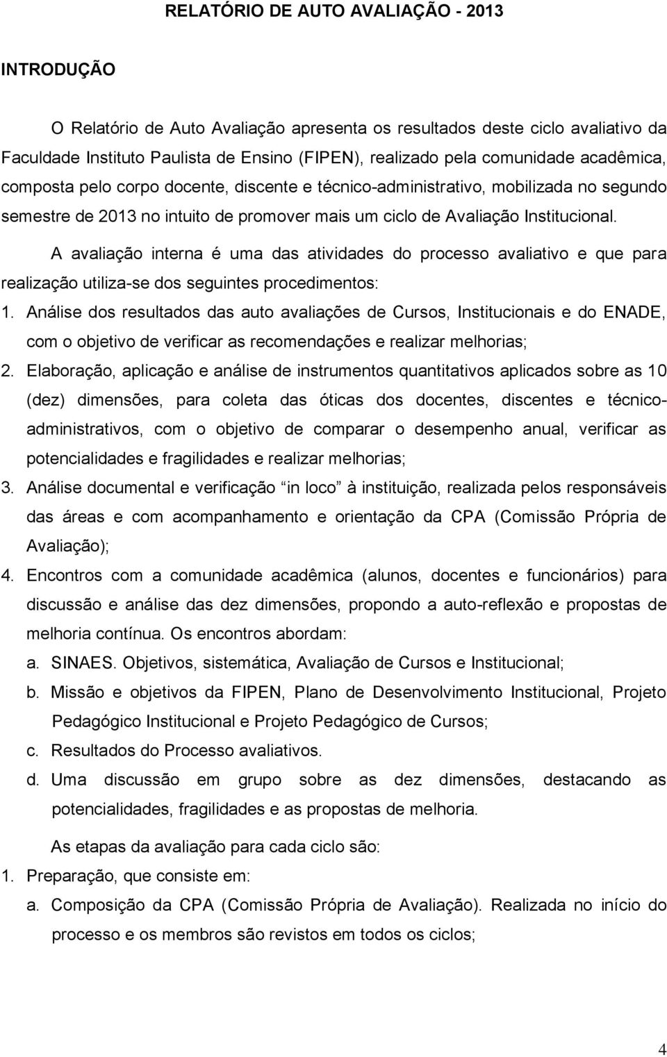 A avaliação interna é uma das atividades do processo avaliativo e que para realização utiliza-se dos seguintes procedimentos: 1.