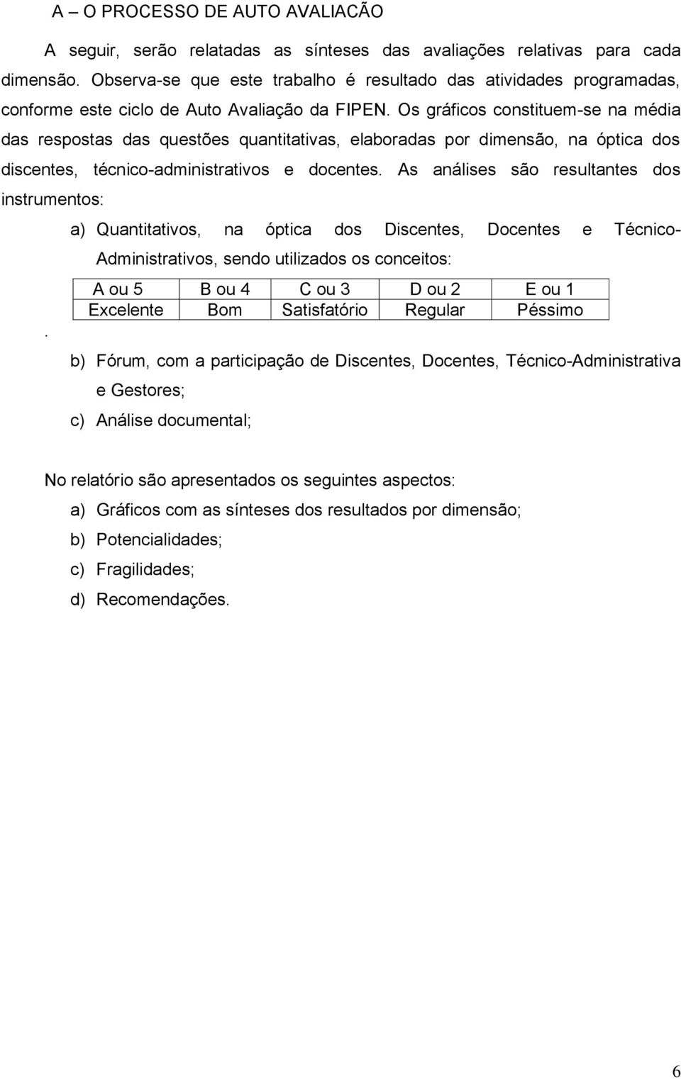 Os gráficos constituem-se na média das respostas das questões quantitativas, elaboradas por dimensão, na óptica dos discentes, técnico-administrativos e docentes.