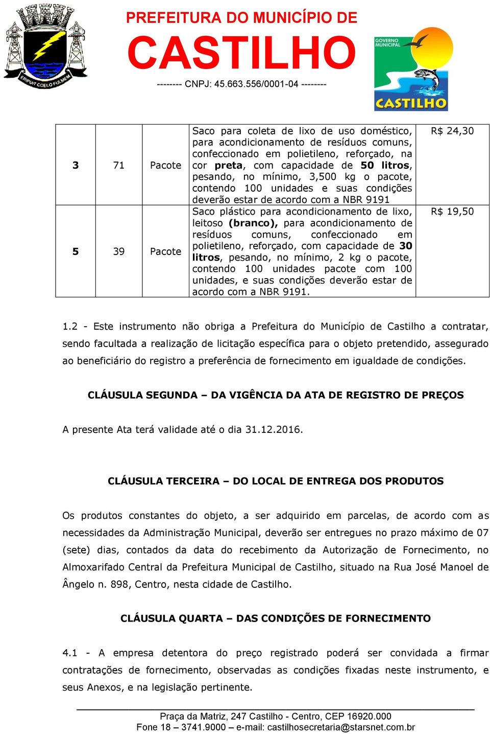 acondicionamento de resíduos comuns, confeccionado em polietileno, reforçado, com capacidade de 30 litros, pesando, no mínimo, 2 kg o pacote, contendo 100 unidades pacote com 100 unidades, e suas