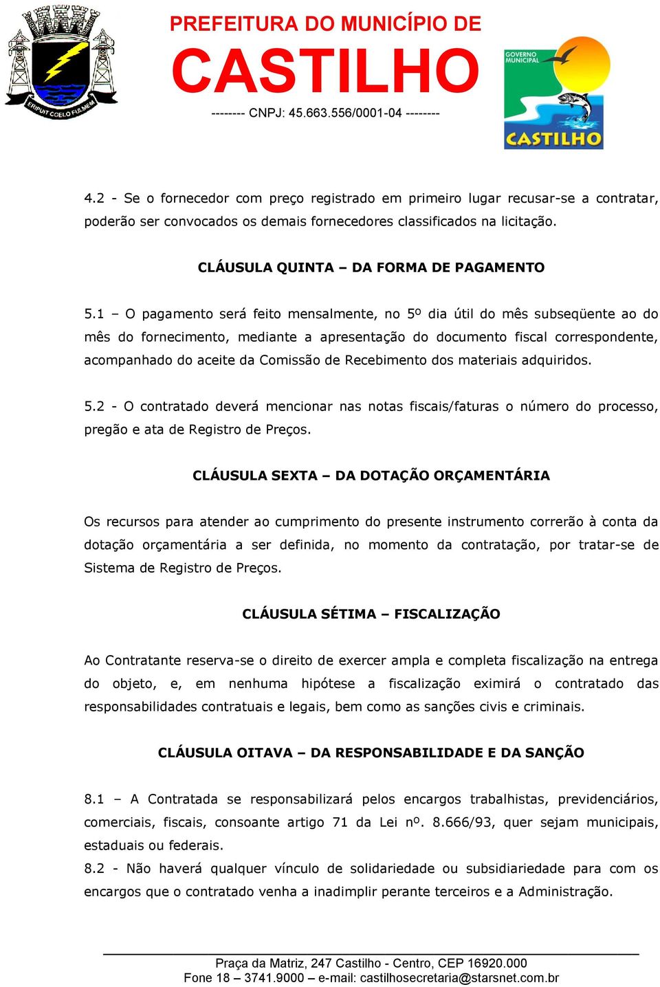 Recebimento dos materiais adquiridos. 5.2 - O contratado deverá mencionar nas notas fiscais/faturas o número do processo, pregão e ata de Registro de Preços.