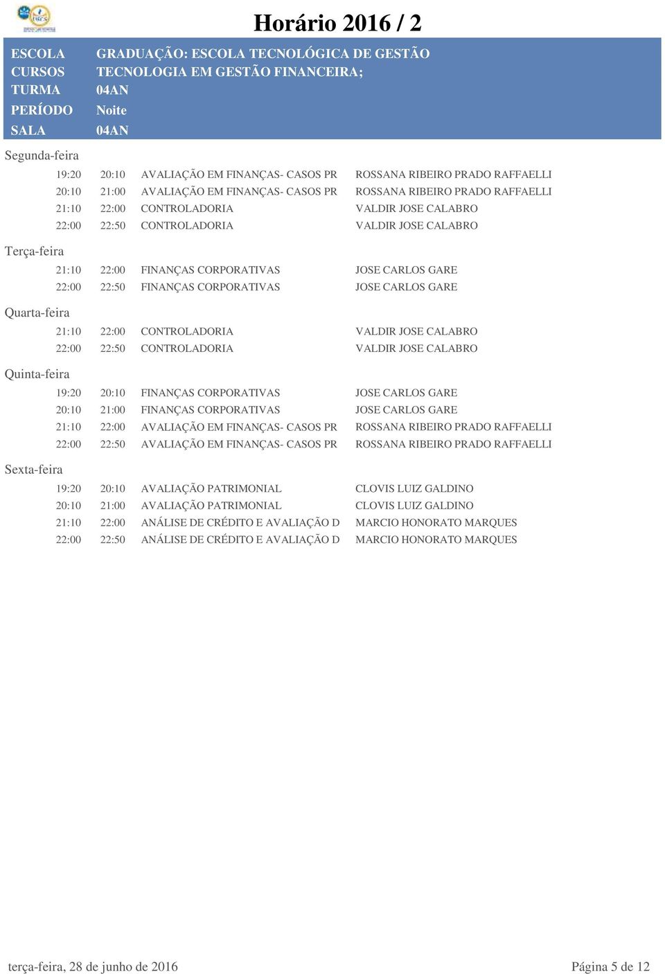 CARLOS GARE 21:10 22:00 CONTROLADORIA VALDIR JOSE CALABRO 22:00 22:50 CONTROLADORIA VALDIR JOSE CALABRO 19:20 20:10 FINANÇAS CORPORATIVAS JOSE CARLOS GARE 20:10 21:00 FINANÇAS CORPORATIVAS JOSE