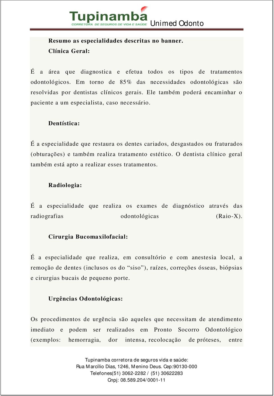 Dentística: É a especialidade que restaura os dentes cariados, desgastados ou fraturados (obturações) e também realiza tratamento estético.