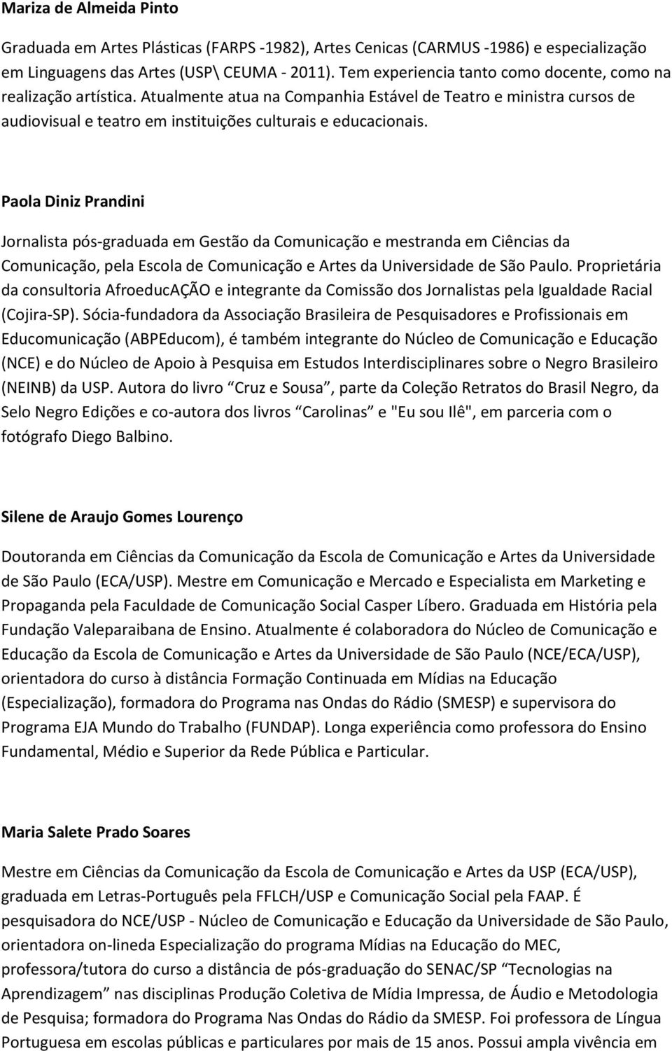 Paola Diniz Prandini Jornalista pós-graduada em Gestão da Comunicação e mestranda em Ciências da Comunicação, pela Escola de Comunicação e Artes da Universidade de São Paulo.