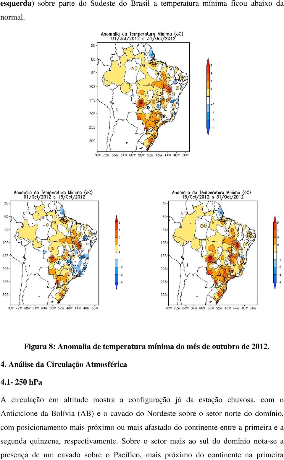 1-250 hpa A circulação em altitude mostra a configuração já da estação chuvosa, com o Anticiclone da Bolívia (AB) e o cavado do Nordeste sobre o setor