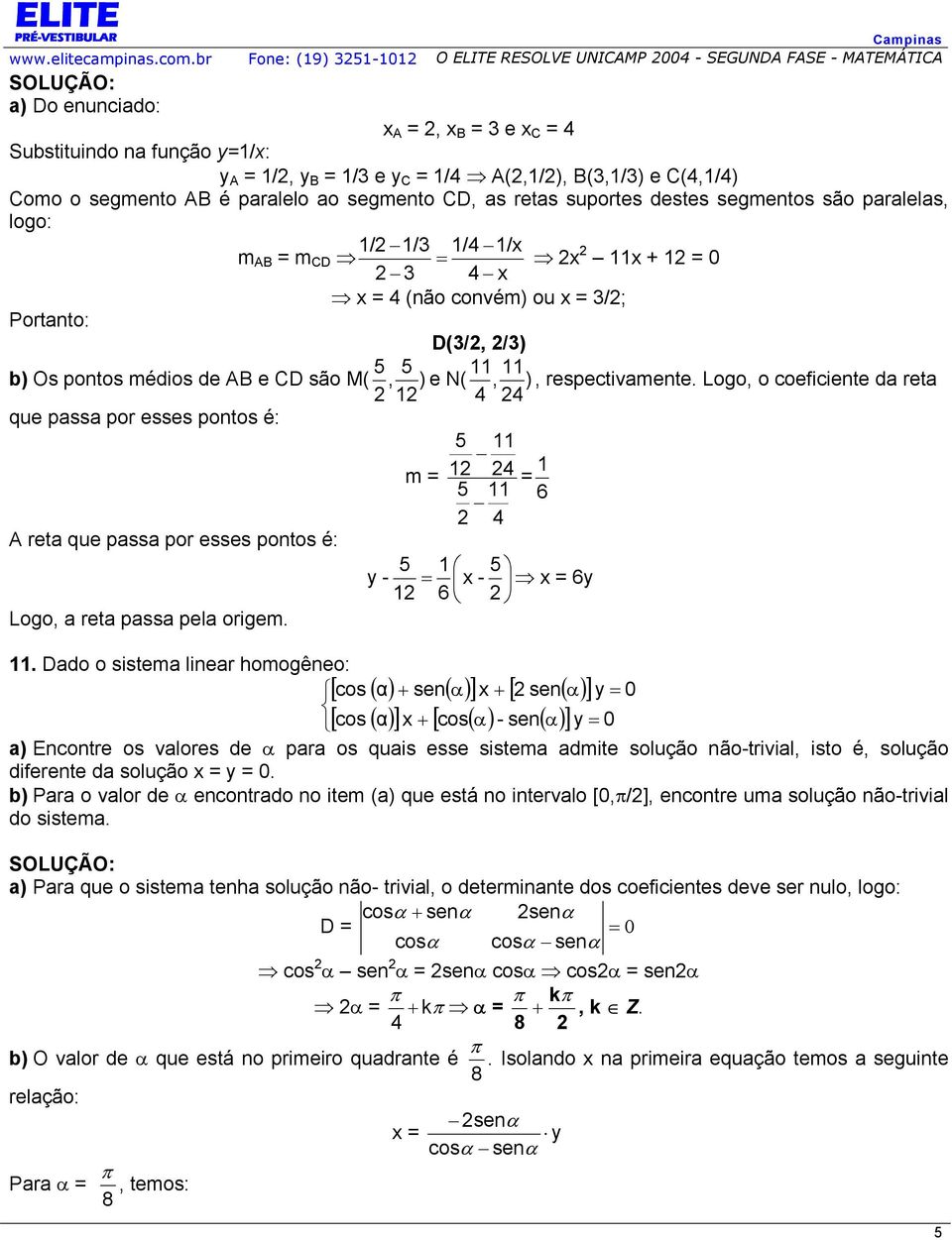 C(4,1/4) Como o segmento AB é paralelo ao segmento CD, as retas suportes destes segmentos são paralelas, logo: 1/ 1/ 1/4 1/x m AB = m CD = x 11x + 1 = 0 4 x x = 4 (não convém) ou x = /; Portanto: