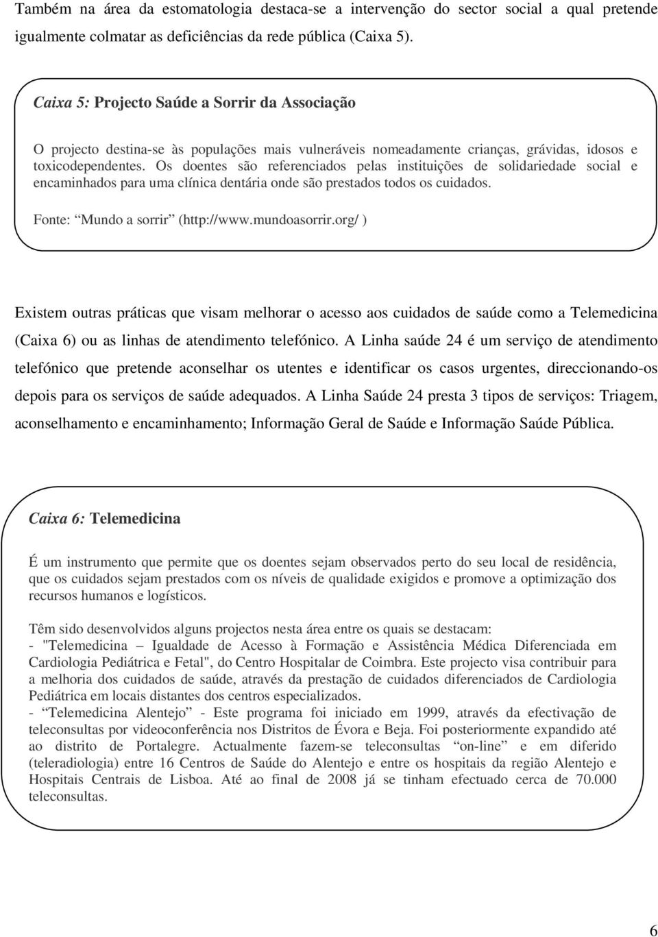 Os doentes são referenciados pelas instituições de solidariedade social e encaminhados para uma clínica dentária onde são prestados todos os cuidados. Fonte: Mundo a sorrir (http://www.mundoasorrir.