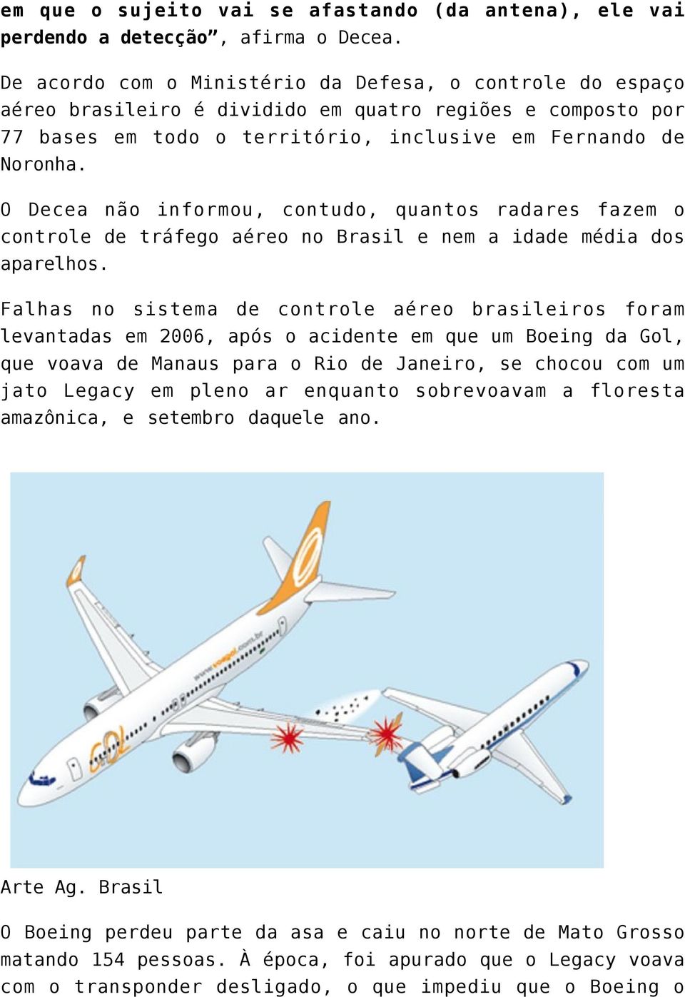 O Decea não informou, contudo, quantos radares fazem o controle de tráfego aéreo no Brasil e nem a idade média dos aparelhos.