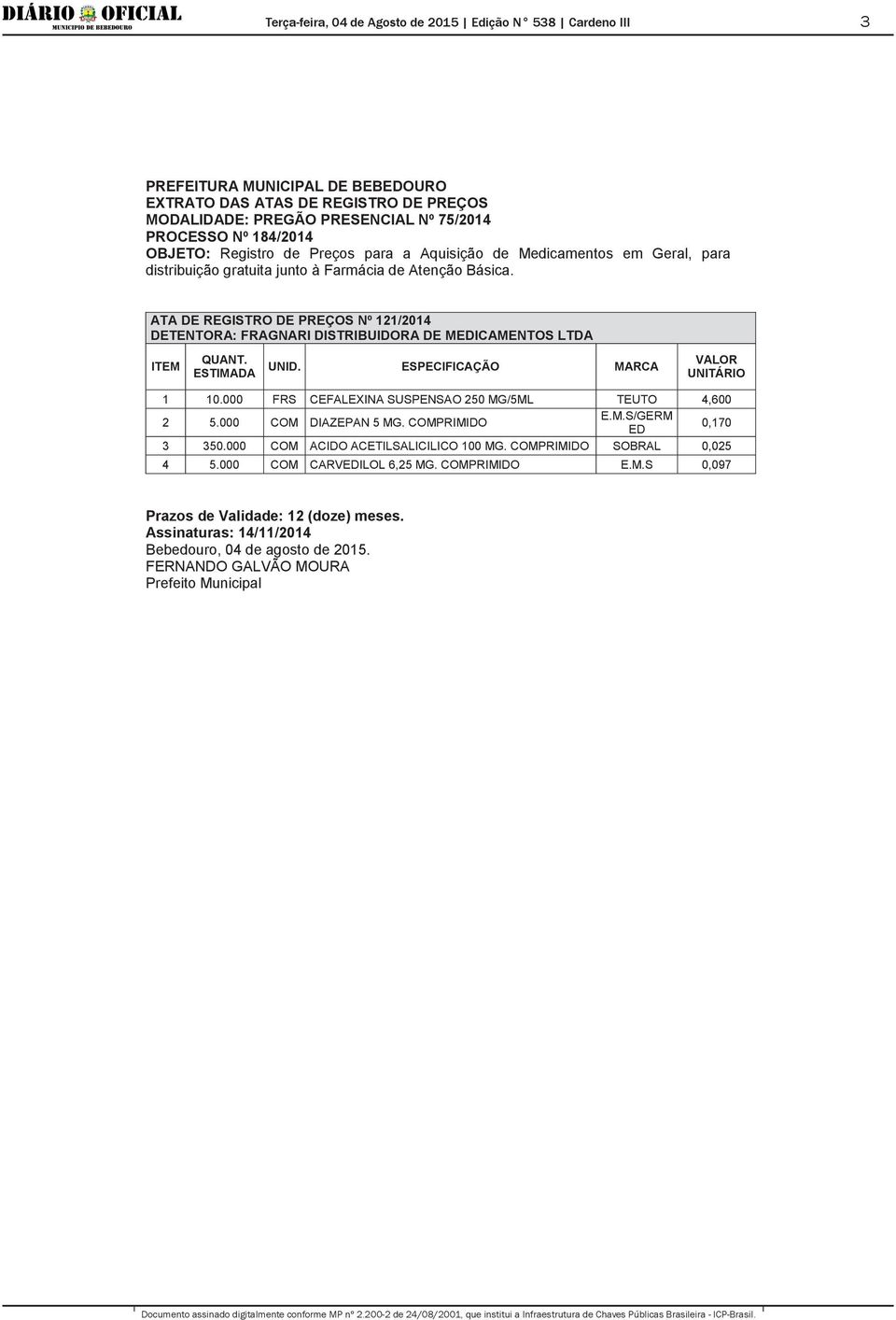 ESPECIFICAÇÃO MARCA 1 10.000 FRS CEFALEXINA SUSPENSAO 250 MG/5ML TEUTO 4,600 2 5.000 COM DIAZEPAN 5 MG. COMPRIMIDO E.M.S/GERM ED 0,170 3 350.000 COM ACIDO ACETILSALICILICO 100 MG.