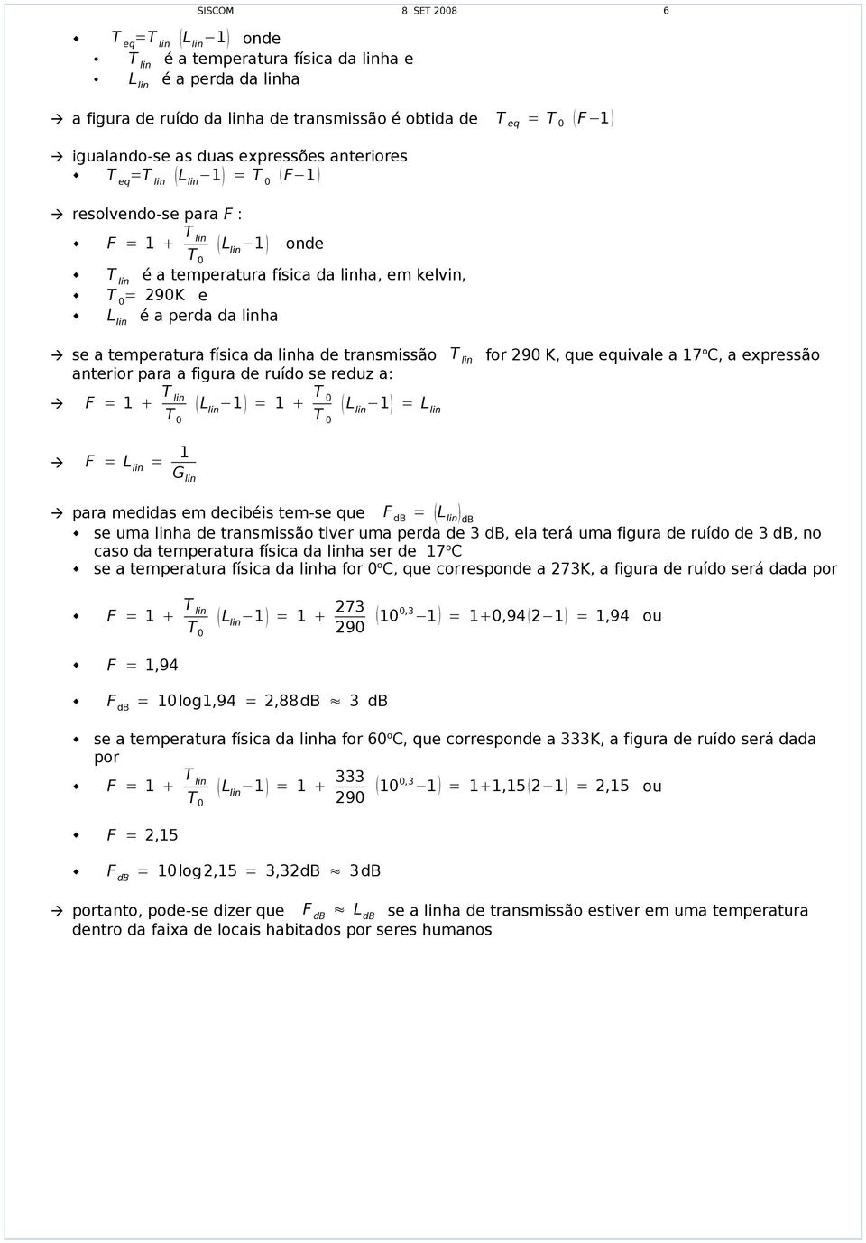 temperatura física da linha de transmissão T lin for 290 K, que equivale a 17 o C, a expressão anterior para a figura de ruído se reduz a: F = 1 T lin L lin 1 = 1 L lin 1 = L lin F = L lin = 1 G lin