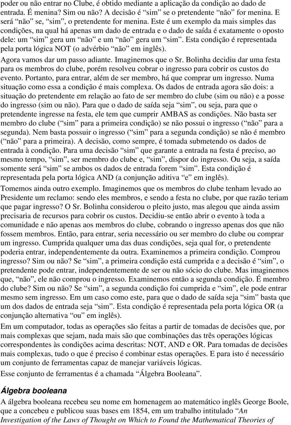 Este é um exemplo da mais simples das condições, na qual há apenas um dado de entrada e o dado de saída é exatamente o oposto dele: um sim gera um não e um não gera um sim.