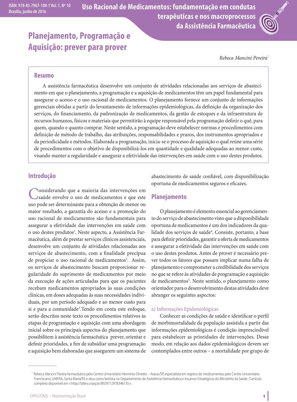 Assistência Farmacêutica Rebeca Mancini Pereira * A assistência farmacêutica desenvolve um conjunto de atividades relacionadas aos serviços de abastecimento em que o planejamento, a programação e a