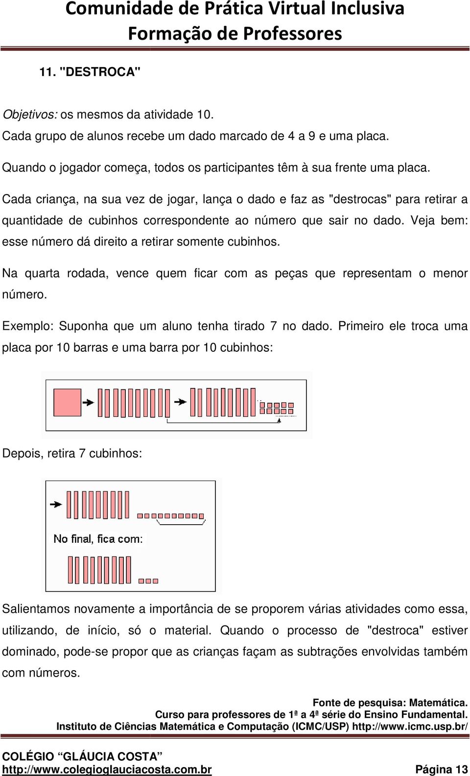 Veja bem: esse número dá direito a retirar somente cubinhos. Na quarta rodada, vence número. quem ficar com as peças que representam o menor Exemplo: Suponha que um aluno tenha tirado 7 no dado.