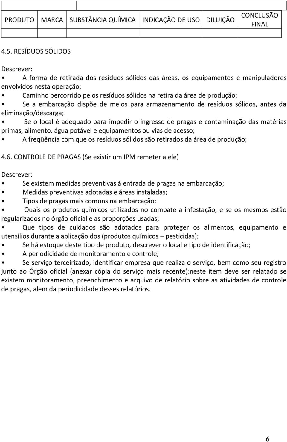 produção; Se a embarcação dispõe de meios para armazenamento de resíduos sólidos, antes da eliminação/descarga; Se o local é adequado para impedir o ingresso de pragas e contaminação das matérias