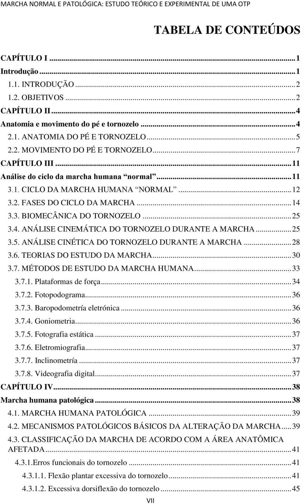 .. 25 3.5. ANÁLISE CINÉTICA DO TORNOZELO DURANTE A MARCHA... 28 3.6. TEORIAS DO ESTUDO DA MARCHA... 30 3.7. MÉTODOS DE ESTUDO DA MARCHA HUMANA... 33 3.7.1. Plataformas de força... 34 3.7.2. Fotopodograma.