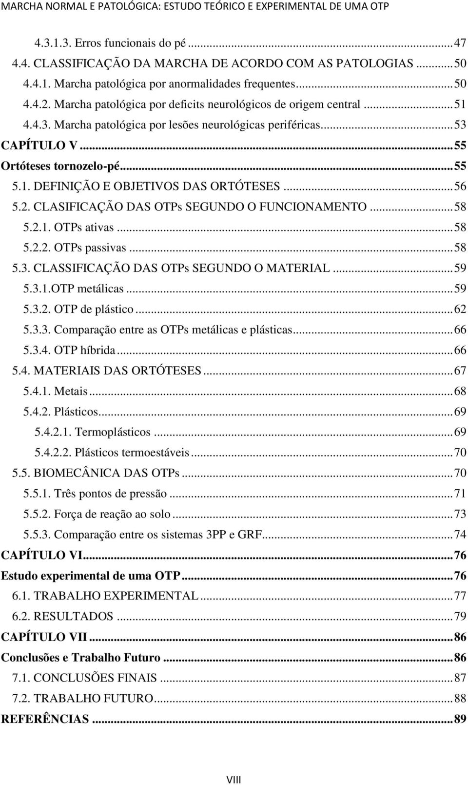 .. 56 5.2. CLASIFICAÇÃO DAS OTPs SEGUNDO O FUNCIONAMENTO... 58 5.2.1. OTPs ativas... 58 5.2.2. OTPs passivas... 58 5.3. CLASSIFICAÇÃO DAS OTPs SEGUNDO O MATERIAL... 59 5.3.1.OTP metálicas... 59 5.3.2. OTP de plástico.