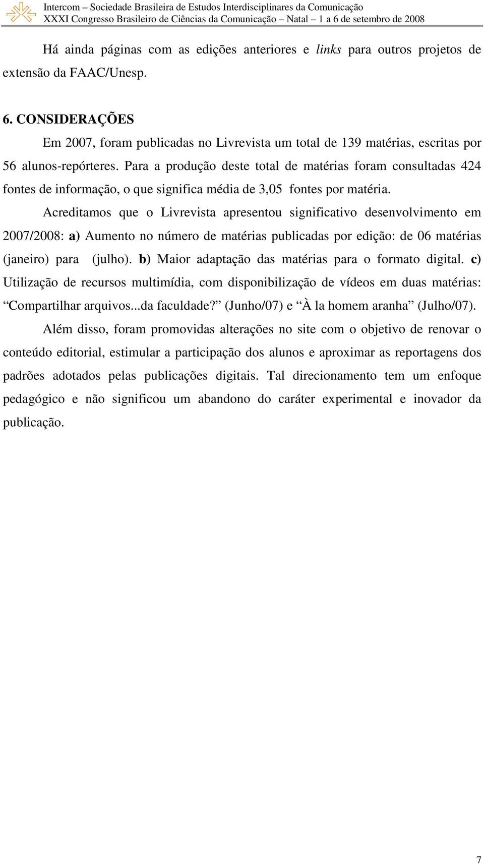 Para a produção deste total de matérias foram consultadas 424 fontes de informação, o que significa média de 3,05 fontes por matéria.