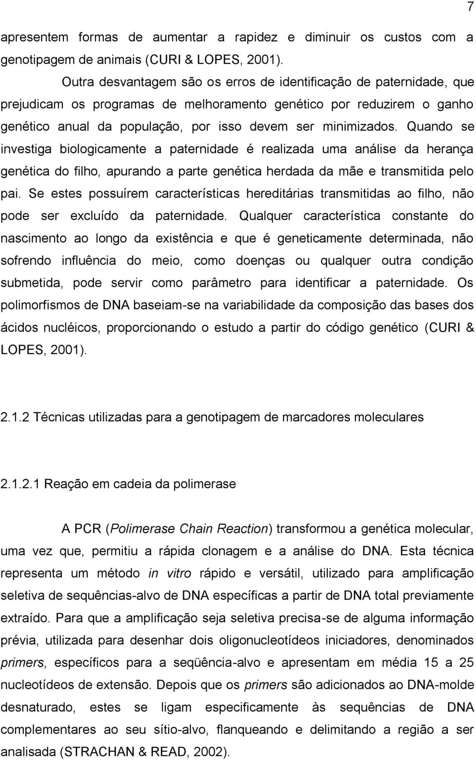 Quando se investiga biologicamente a paternidade é realizada uma análise da herança genética do filho, apurando a parte genética herdada da mãe e transmitida pelo pai.