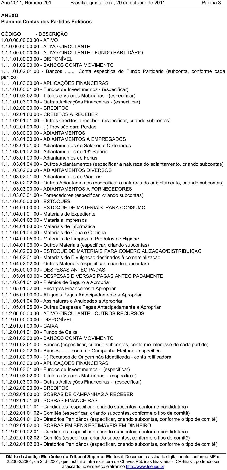 1.1.01.03.01.00 - Fundos de Investimentos - (especificar) 1.1.1.01.03.02.00 - Títulos e Valores Mobiliários - (especificar) 1.1.1.01.03.03.00 - Outras Aplicações Financeiras - (especificar) 1.1.1.02.00.00.00 - CRÉDITOS 1.