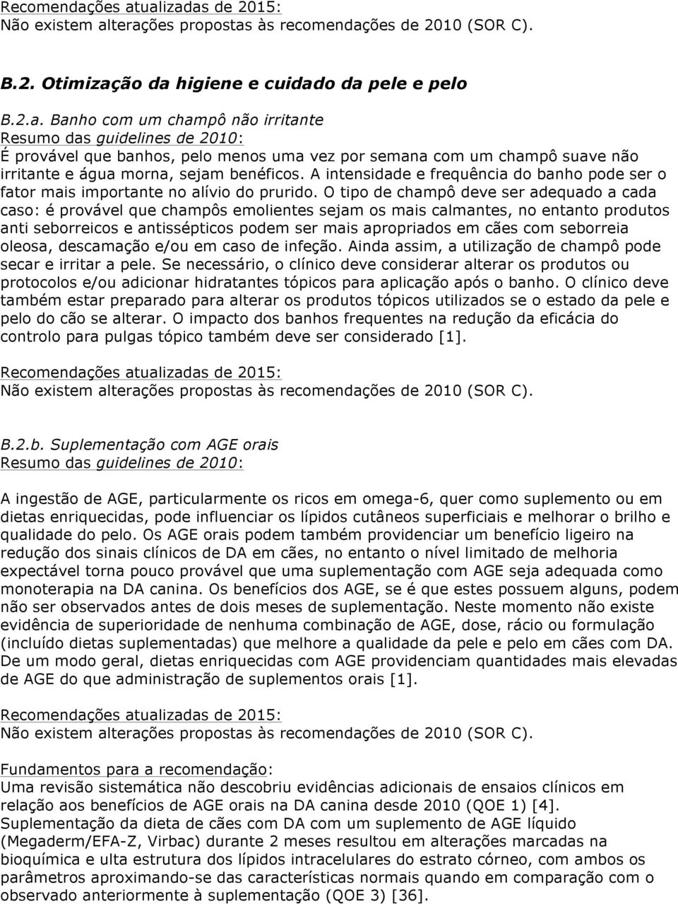 O tipo de champô deve ser adequado a cada caso: é provável que champôs emolientes sejam os mais calmantes, no entanto produtos anti seborreicos e antissépticos podem ser mais apropriados em cães com