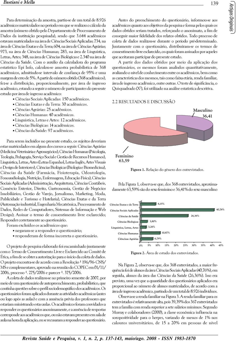 644 acadêmicos estavam matriculados na área de Ciências Sociais Aplicadas; 734, na área de Ciências Exatas e da Terra; 604, na área de Ciências Agrárias; 973, na área de Ciências Humanas; 283, na