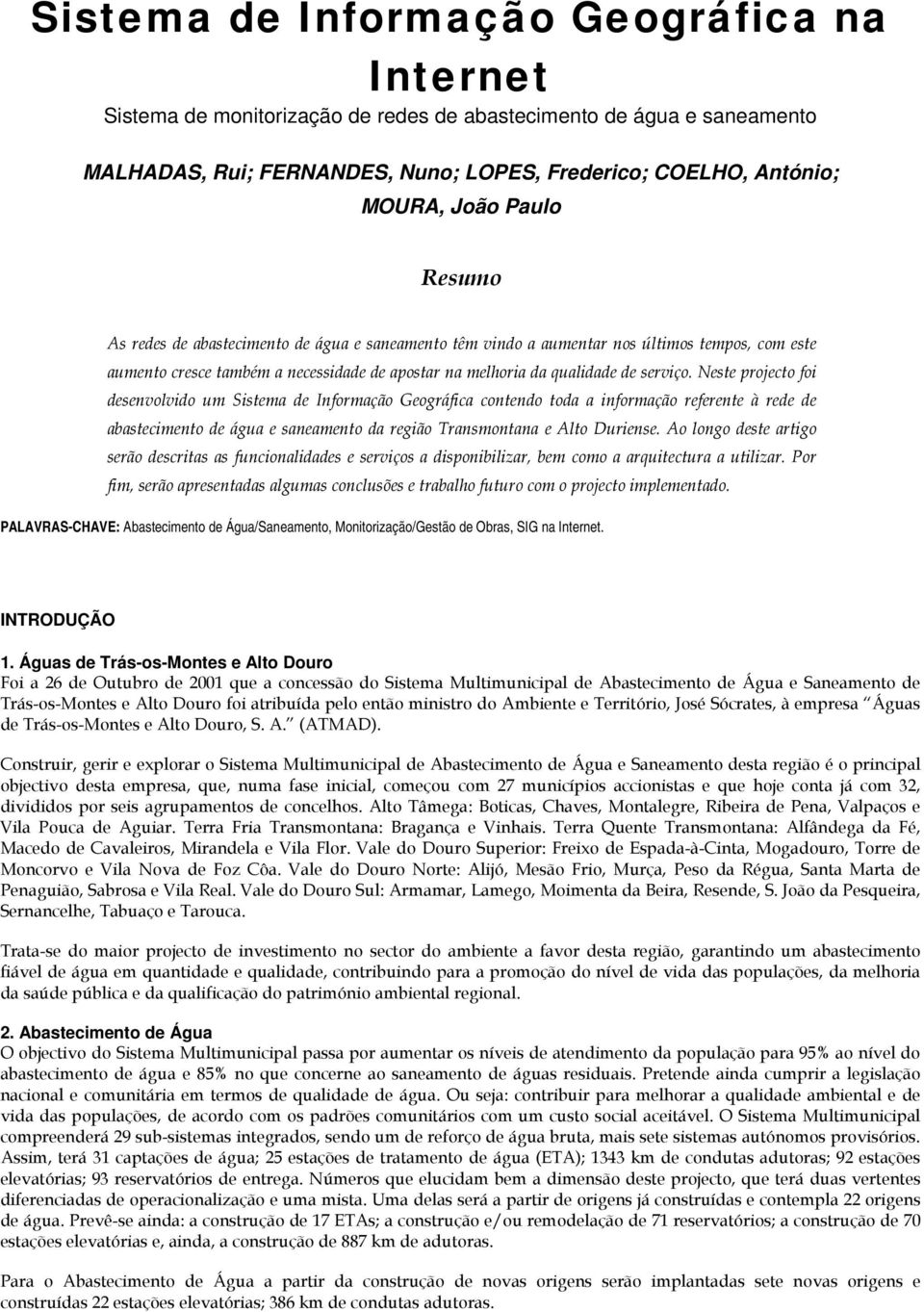 Neste projecto foi desenvolvido um Sistema de Informação Geográfica contendo toda a informação referente à rede de abastecimento de água e saneamento da região Transmontana e Alto Duriense.