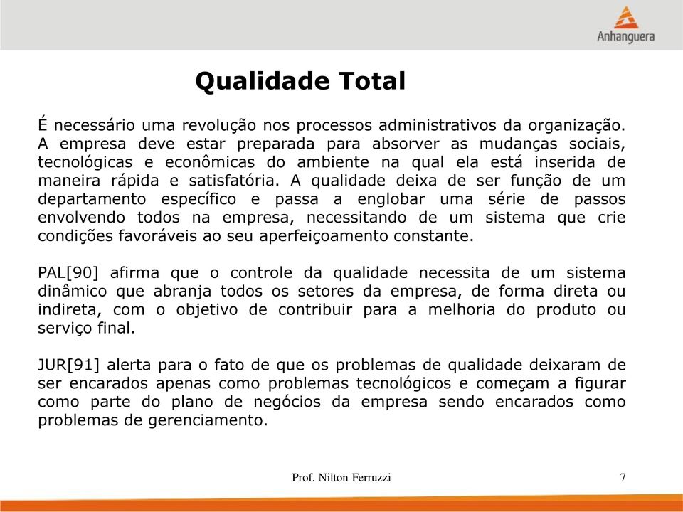 A qualidade deixa de ser função de um departamento específico e passa a englobar uma série de passos envolvendo todos na empresa, necessitando de um sistema que crie condições favoráveis ao seu