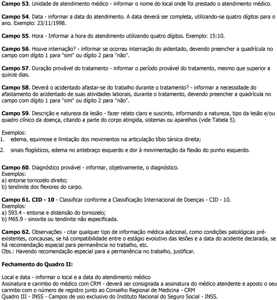 Houve internação? - informar se ocorreu internação do aidentado, devendo preencher a quadrícula no campo com dígito 1 para "sim" ou dígito 2 para "não". Campo 57.