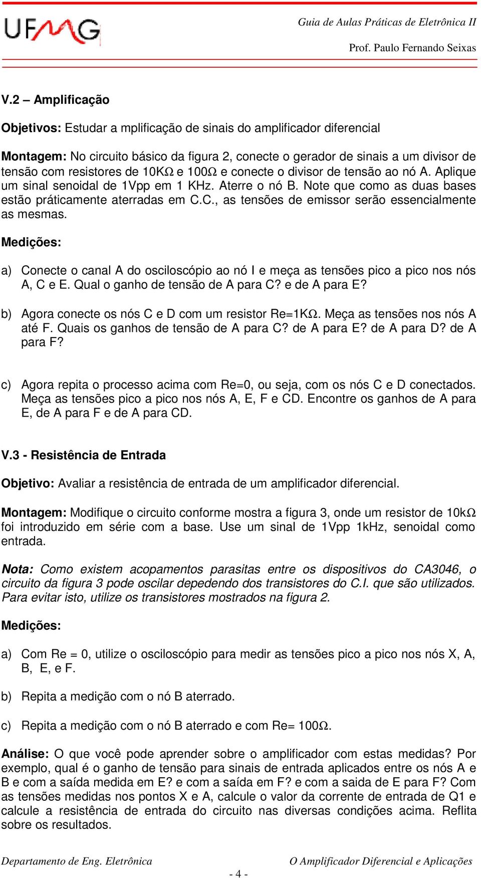 C., as tensões de emissor serão essencialmente as mesmas. a) Conecte o canal A do osciloscópio ao nó I e meça as tensões pico a pico nos nós A, C e E. Qual o ganho de tensão de A para C?