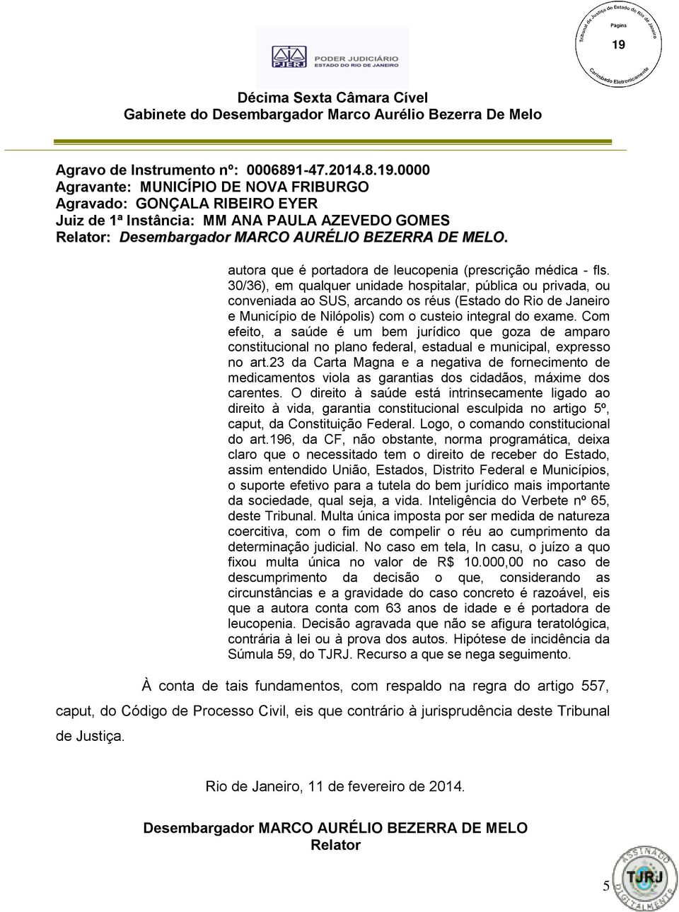 Com efeito, a saúde é um bem jurídico que goza de amparo constitucional no plano federal, estadual e municipal, expresso no art.