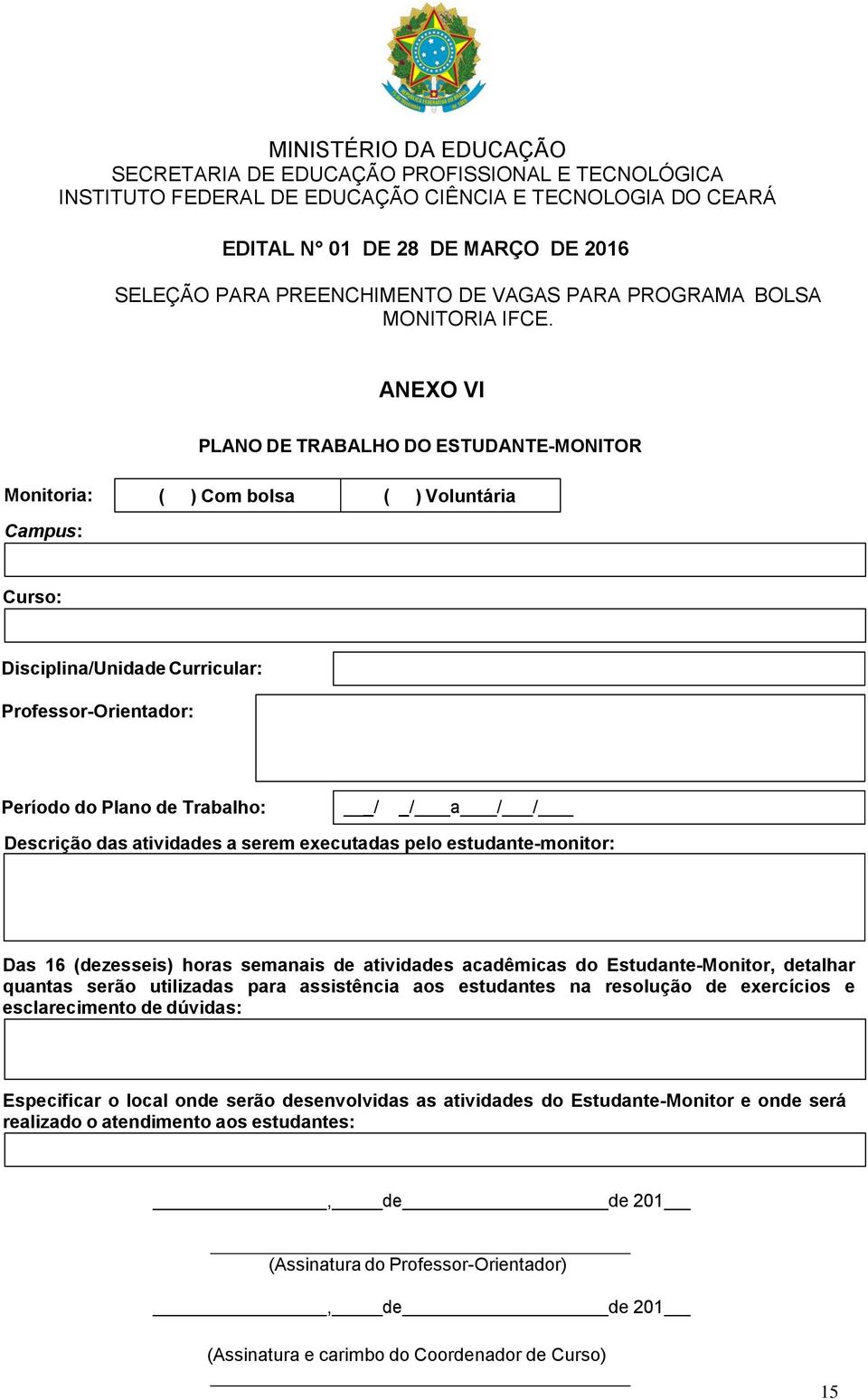 ANEXO VI PLANO DE TRABALHO DO ESTUDANTE-MONITOR Monitoria: Campus: ) Com bolsa ) Voluntária Curso: Disciplina/Unidade Curricular: Professor-Orientador: Período do Plano de Trabalho: _/ _/ a / /