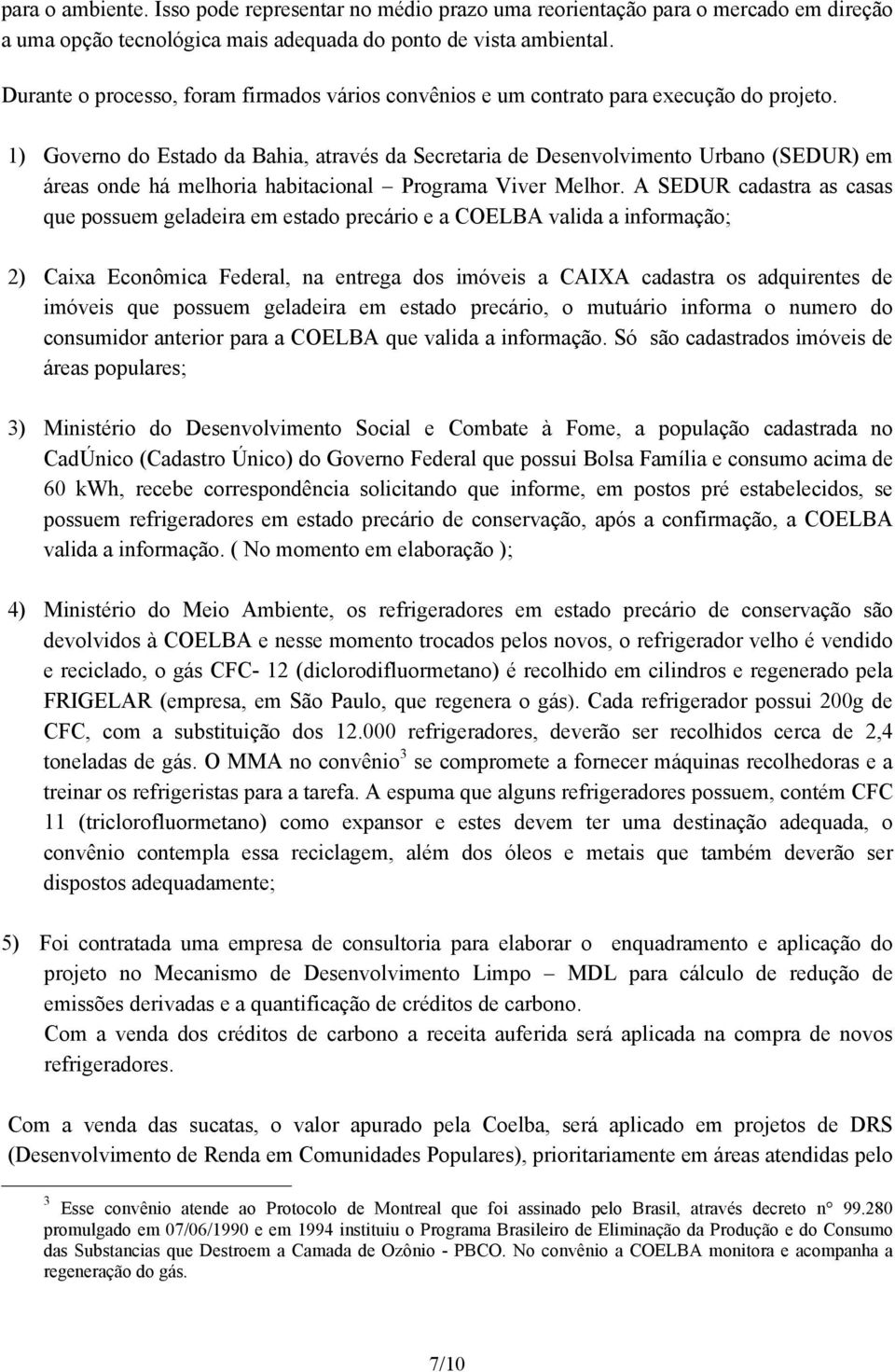 1) Governo do Estado da Bahia, através da Secretaria de Desenvolvimento Urbano (SEDUR) em áreas onde há melhoria habitacional Programa Viver Melhor.