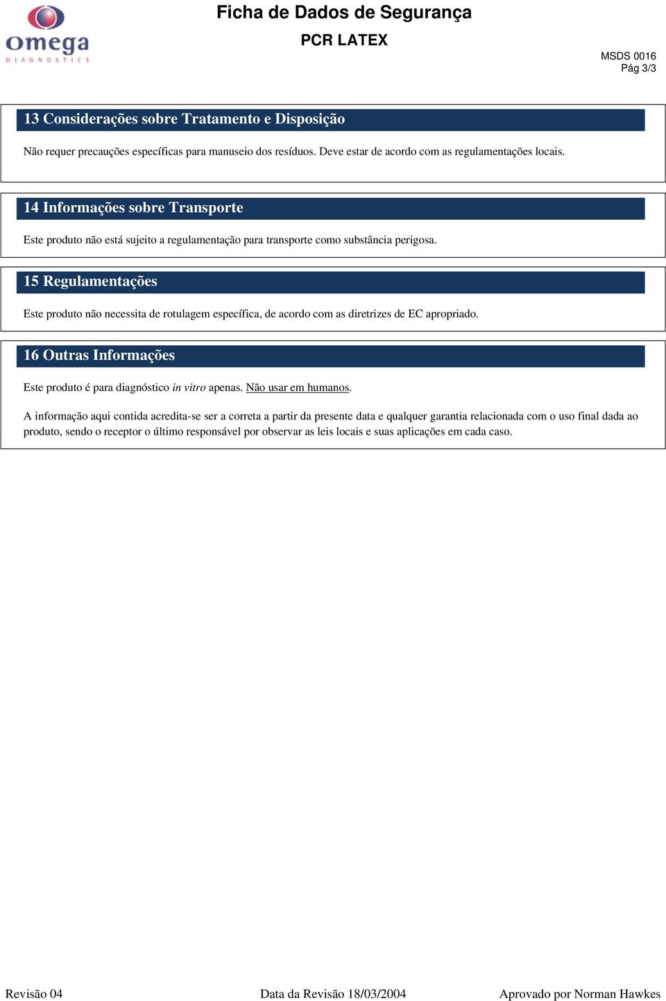 15 Regulamentações Este produto não necessita de rotulagem específica, de acordo com as diretrizes de EC apropriado. 16 Outras Informações Este produto é para diagnóstico in vitro apenas.