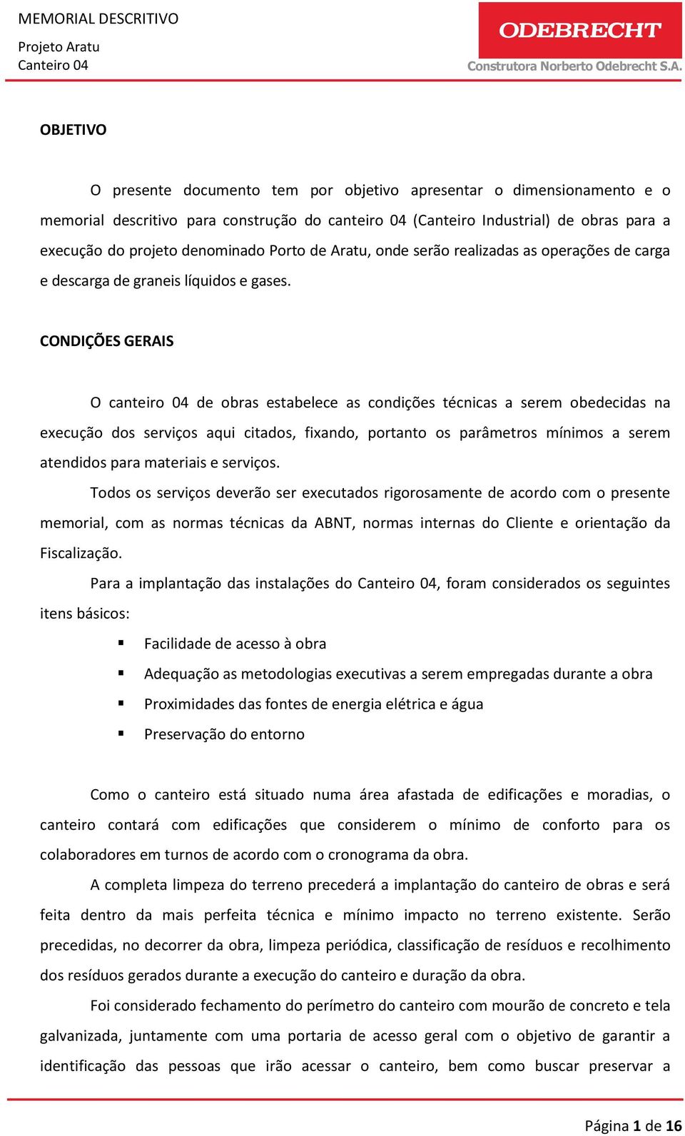 CONDIÇÕES GERAIS O canteiro 04 de obras estabelece as condições técnicas a serem obedecidas na execução dos serviços aqui citados, fixando, portanto os parâmetros mínimos a serem atendidos para