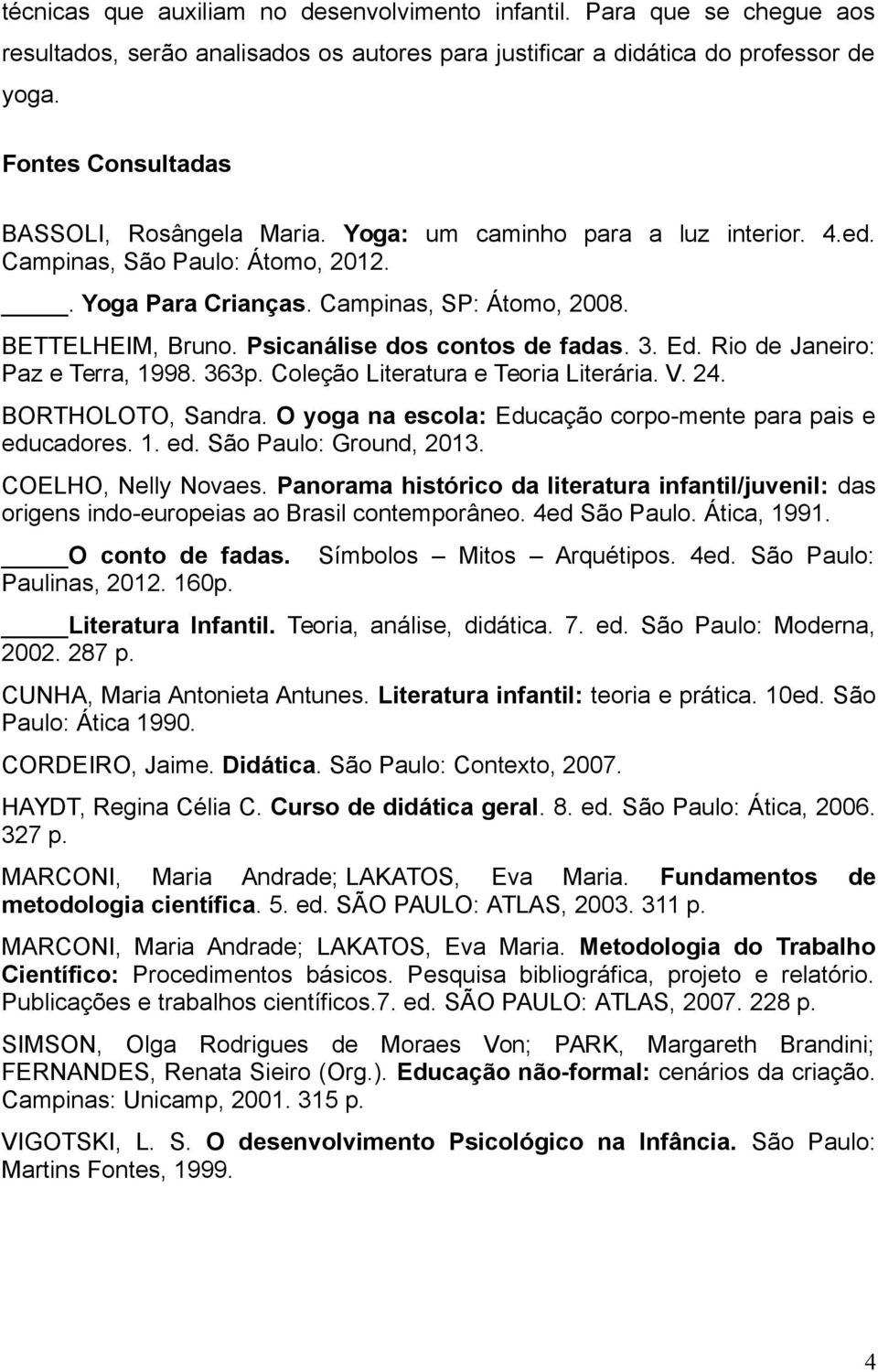 Psicanálise dos contos de fadas. 3. Ed. Rio de Janeiro: Paz e Terra, 1998. 363p. Coleção Literatura e Teoria Literária. V. 24. BORTHOLOTO, Sandra.
