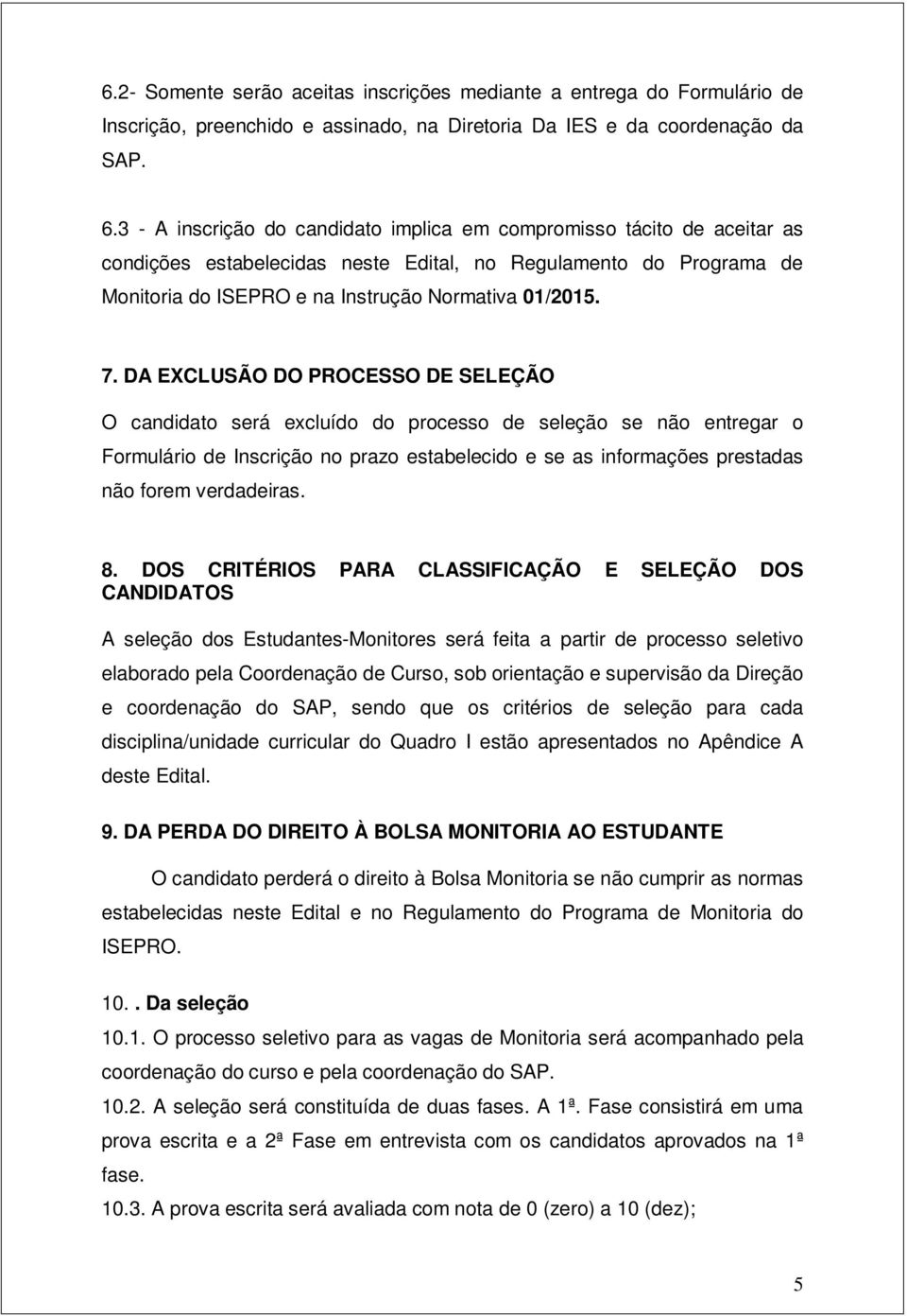 DA EXCLUSÃO DO PROCESSO DE SELEÇÃO O candidato será excluído do processo de seleção se não entregar o Formulário de Inscrição no prazo estabelecido e se as informações prestadas não forem verdadeiras.