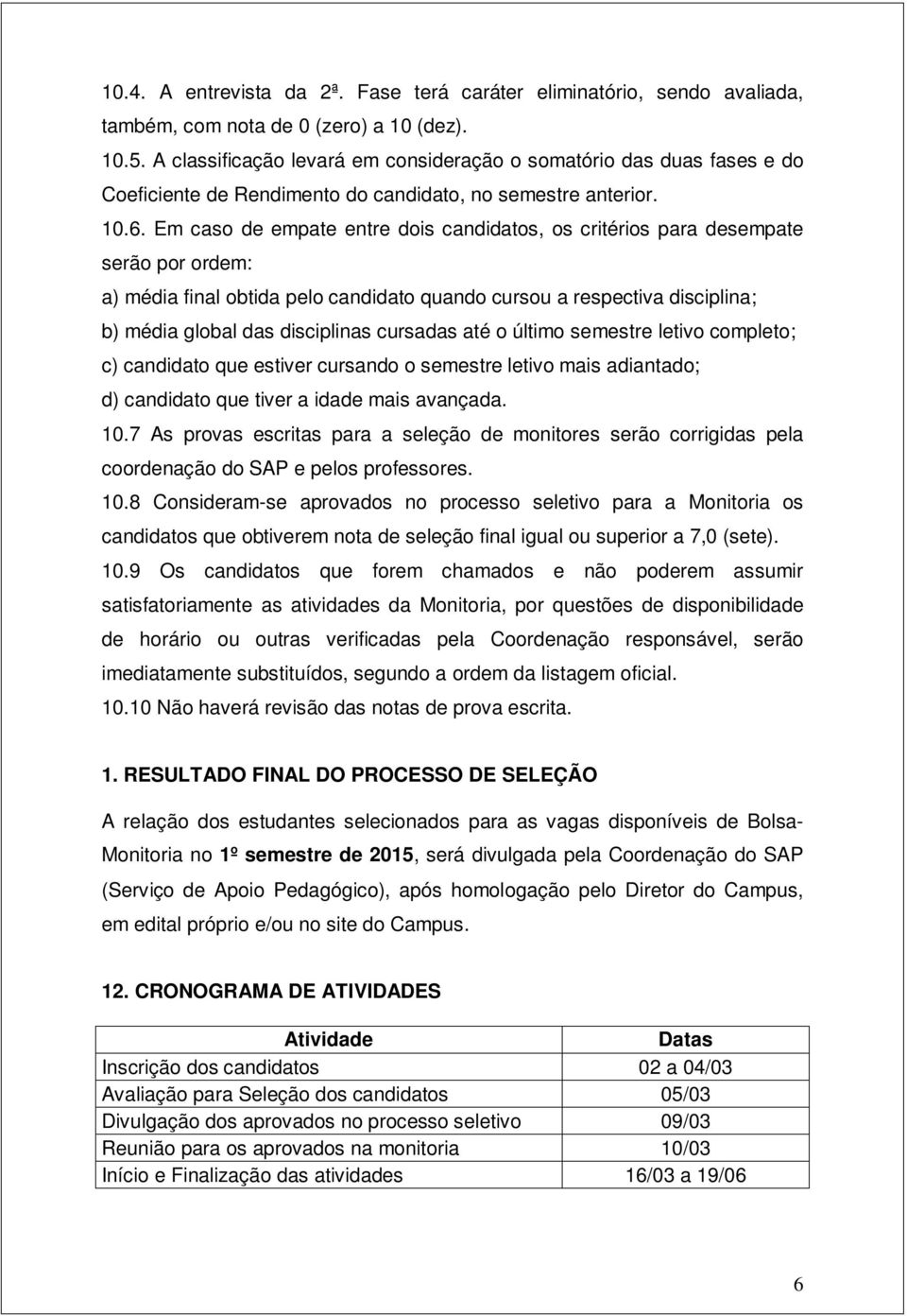 Em caso de empate entre dois candidatos, os critérios para desempate serão por ordem: a) média final obtida pelo candidato quando cursou a respectiva disciplina; b) média global das disciplinas