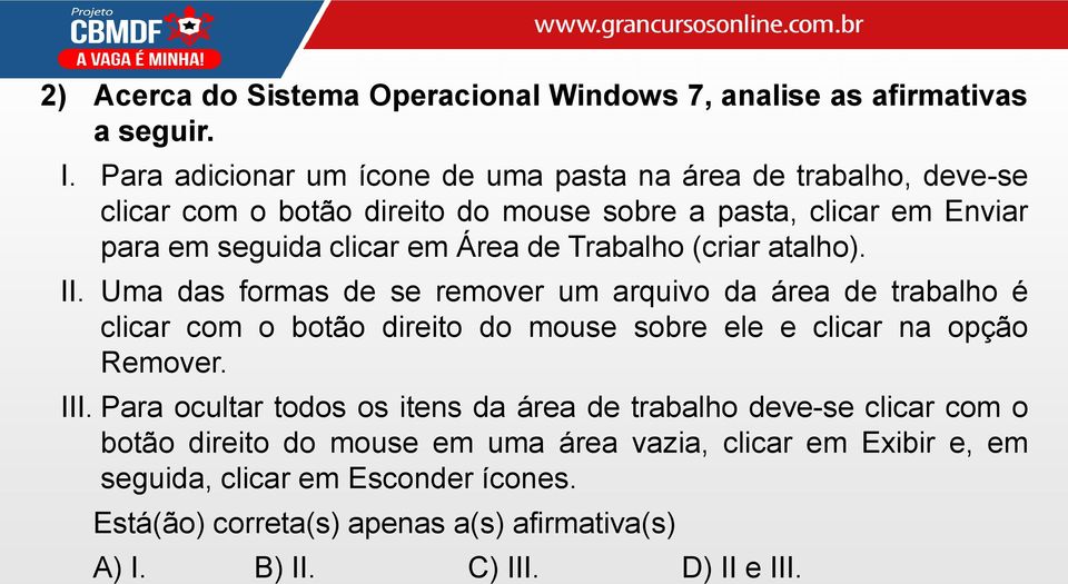 de Trabalho (criar atalho). II. Uma das formas de se remover um arquivo da área de trabalho é clicar com o botão direito do mouse sobre ele e clicar na opção Remover.