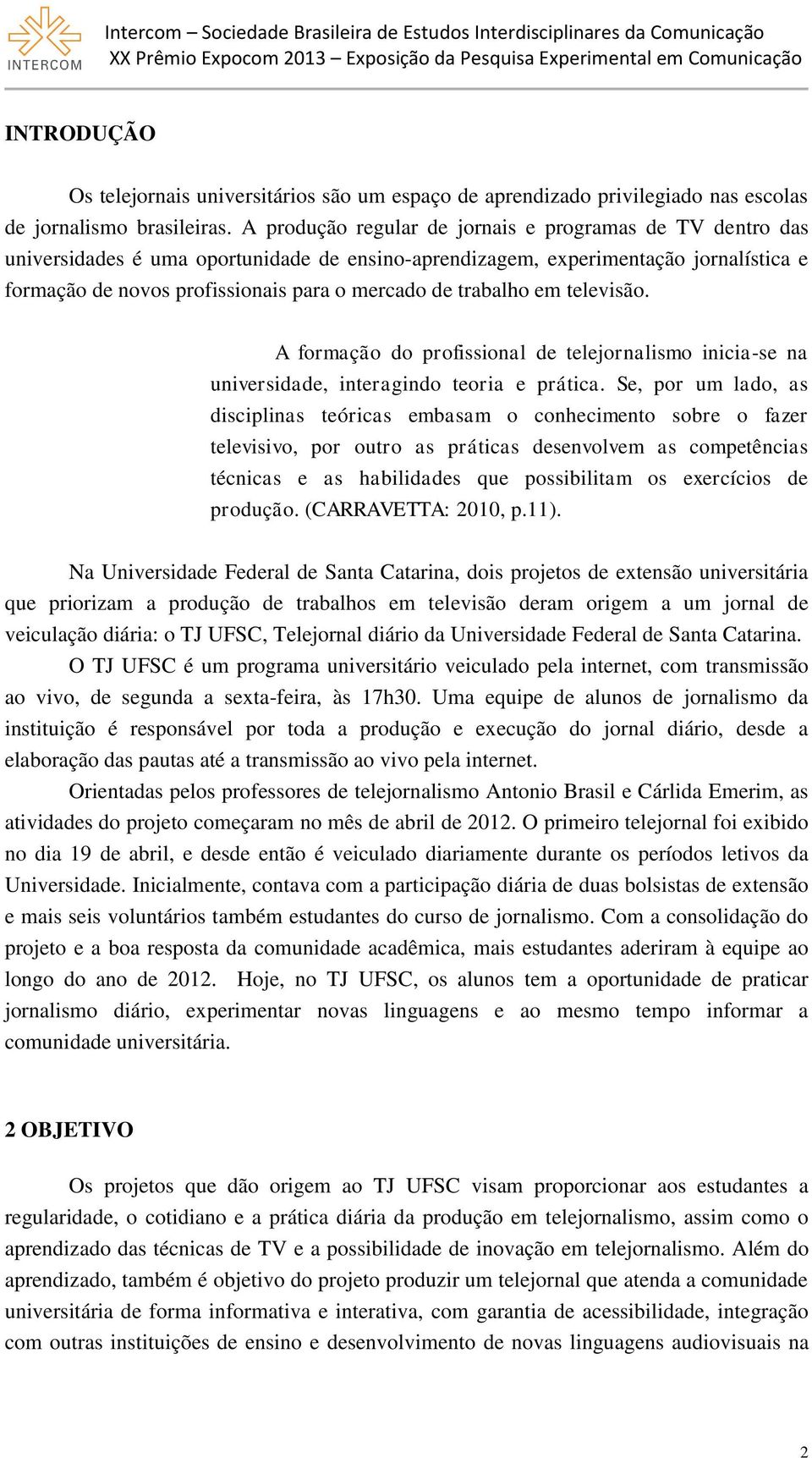 trabalho em televisão. A formação do profissional de telejornalismo inicia-se na universidade, interagindo teoria e prática.