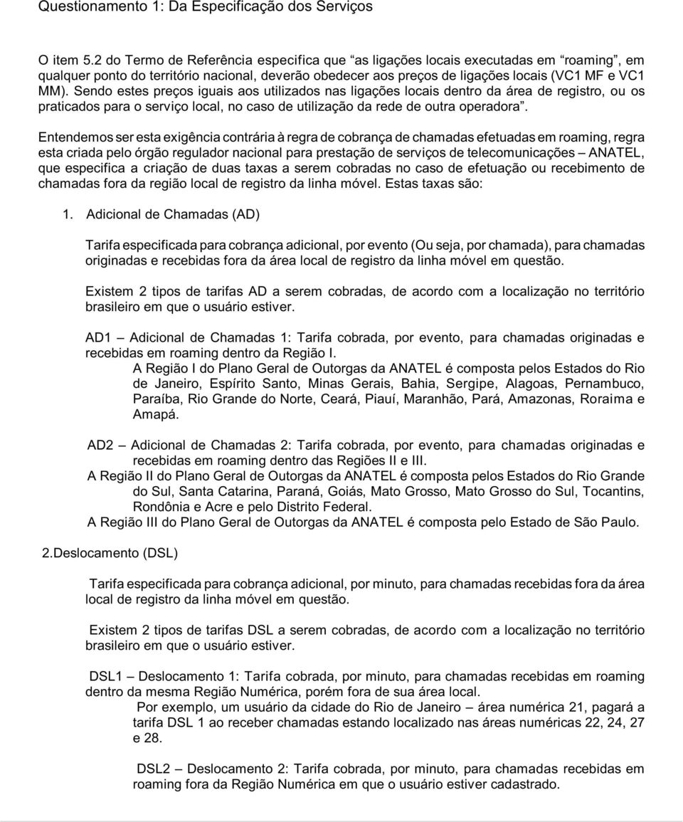 Sendo estes preços iguais aos utilizados nas ligações locais dentro da área de registro, ou os praticados para o serviço local, no caso de utilização da rede de outra operadora.