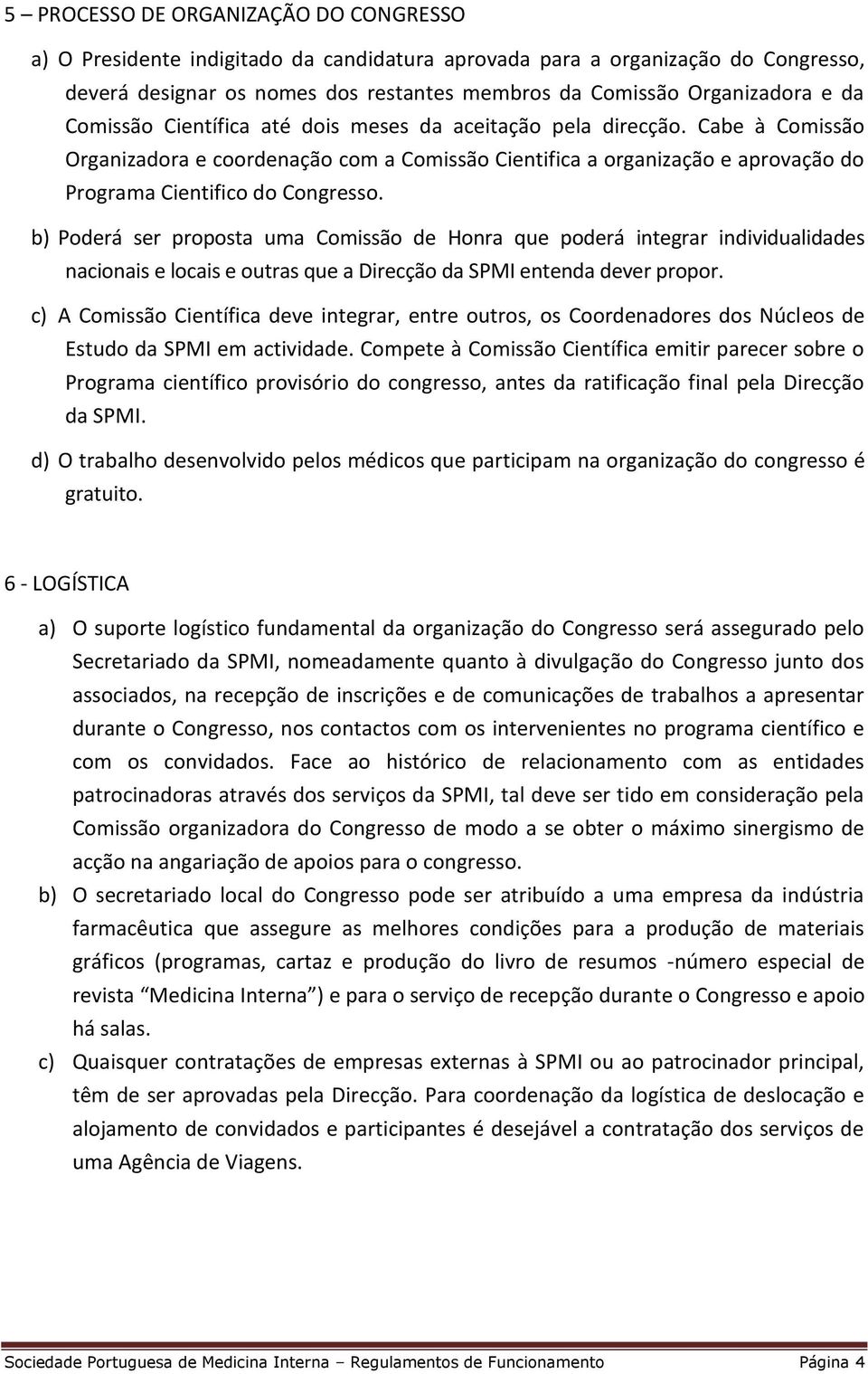 b) Poderá ser proposta uma Comissão de Honra que poderá integrar individualidades nacionais e locais e outras que a Direcção da SPMI entenda dever propor.