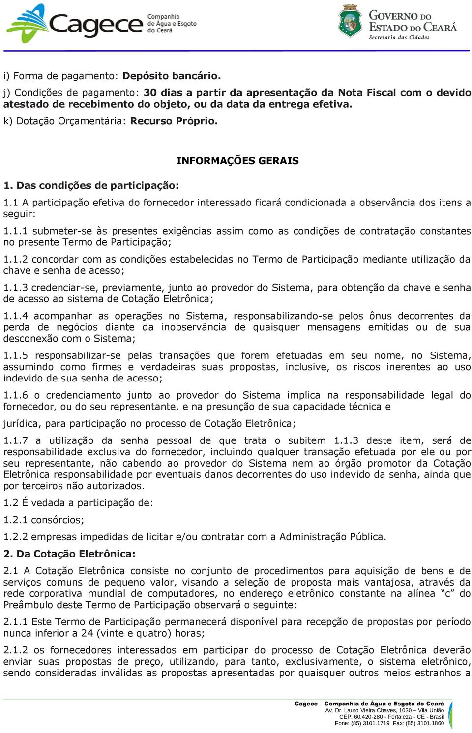 1 A participação efetiva do fornecedor interessado ficará condicionada a observância dos itens a seguir: 1.1.1 submeter-se às presentes exigências assim como as condições de contratação constantes no presente Termo de Participação; 1.