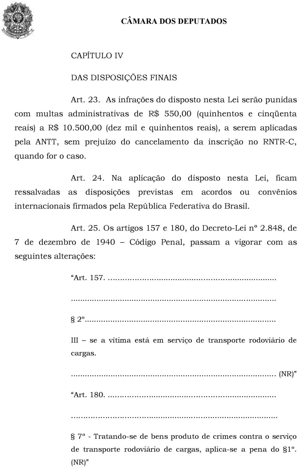 Na aplicação do disposto nesta Lei, ficam ressalvadas as disposições previstas em acordos ou convênios internacionais firmados pela República Federativa do Brasil. Art. 25.