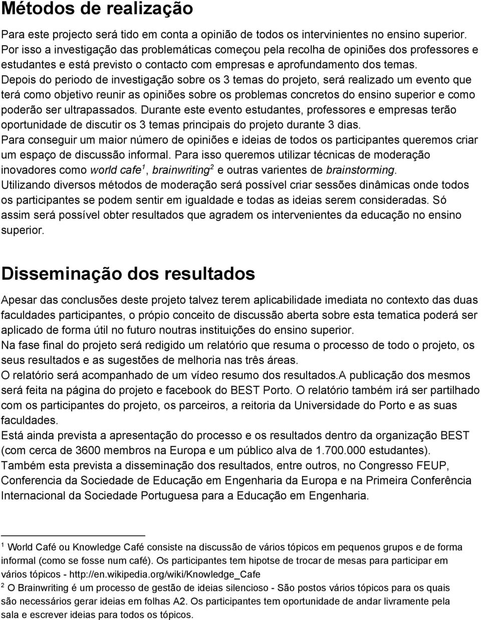 Depois do periodo de investigação sobre os 3 temas do projeto, será realizado um evento que terá como objetivo reunir as opiniões sobre os problemas concretos do ensino superior e como poderão ser