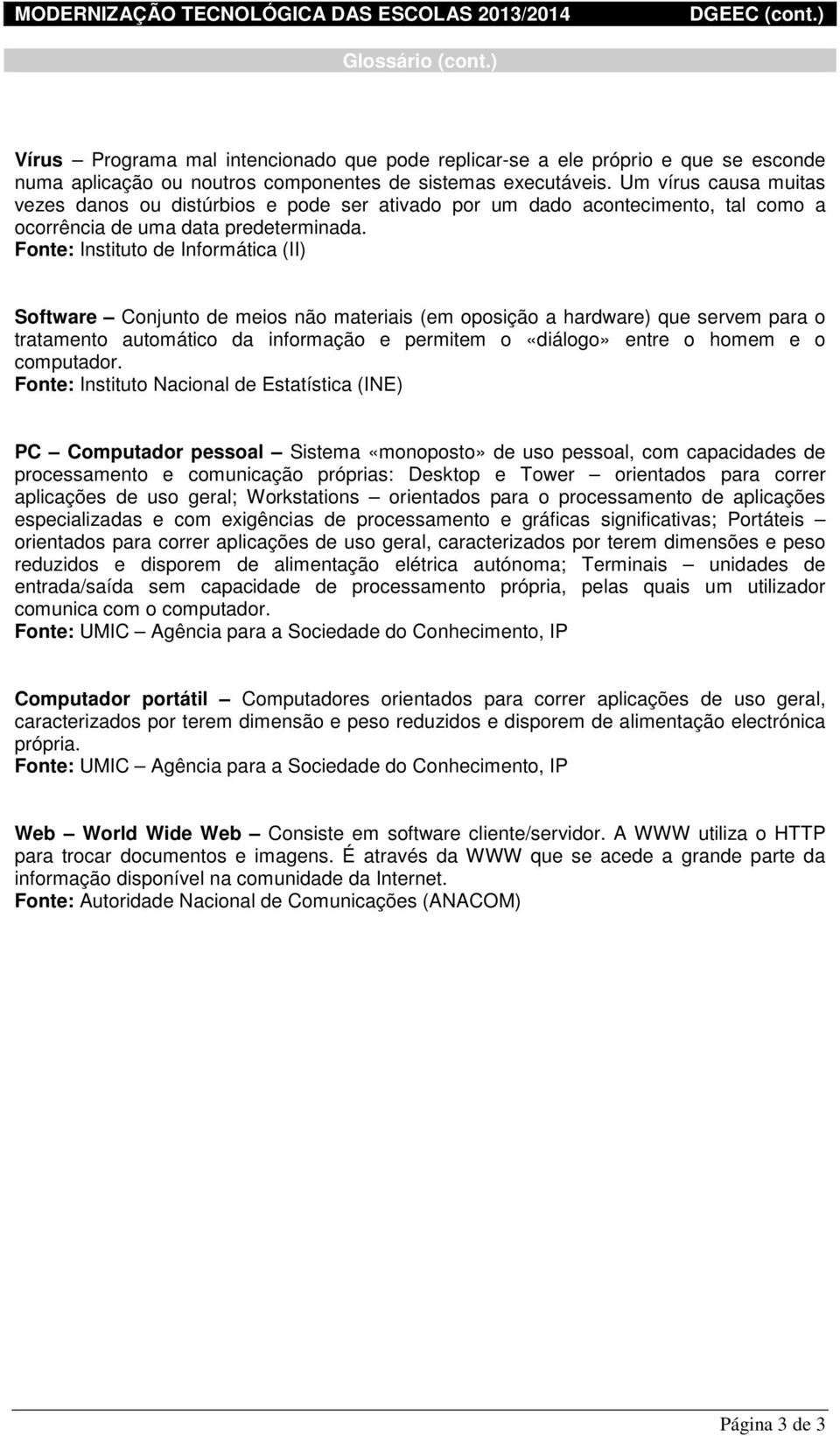 Fonte: Instituto de Informática (II) Software Conjunto de meios não materiais (em oposição a hardware) que servem para o tratamento automático da informação e permitem o «diálogo» entre o homem e o